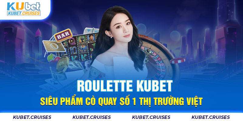 Roulette Kubet - Siêu Phẩm Cò Quay Số 1 Thị Trường Việt